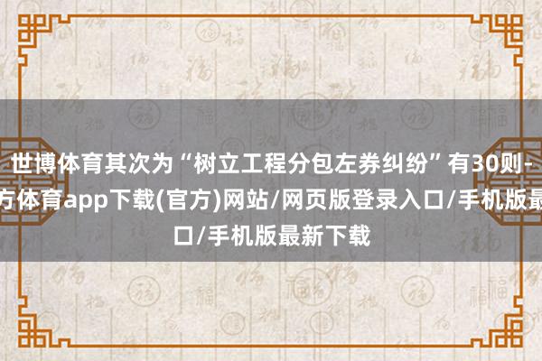 世博体育其次为“树立工程分包左券纠纷”有30则-世博官方体育app下载(官方)网站/网页版登录入口/手机版最新下载