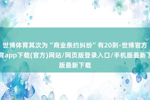 世博体育其次为“商业条约纠纷”有20则-世博官方体育app下载(官方)网站/网页版登录入口/手机版最新下载