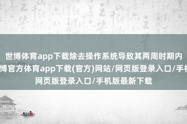 世博体育app下载除去操作系统导致其两周时期内无法使用-世博官方体育app下载(官方)网站/网页版登录入口/手机版最新下载