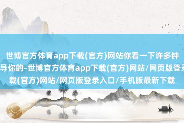 世博官方体育app下载(官方)网站你看一下许多钟了＂＂我昨天就念念教导你的-世博官方体育app下载(官方)网站/网页版登录入口/手机版最新下载