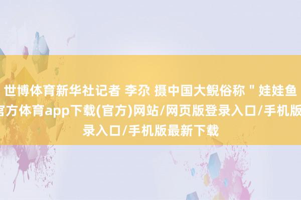 世博体育新华社记者 李尕 摄中国大鲵俗称＂娃娃鱼＂-世博官方体育app下载(官方)网站/网页版登录入口/手机版最新下载