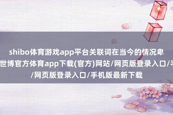 shibo体育游戏app平台关联词在当今的情况卑鄙动性比较差-世博官方体育app下载(官方)网站/网页版登录入口/手机版最新下载