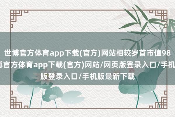 世博官方体育app下载(官方)网站相较岁首市值98.5万元-世博官方体育app下载(官方)网站/网页版登录入口/手机版最新下载