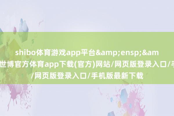 shibo体育游戏app平台&ensp;&ensp;为此-世博官方体育app下载(官方)网站/网页版登录入口/手机版最新下载