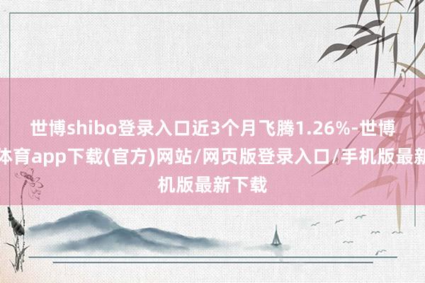 世博shibo登录入口近3个月飞腾1.26%-世博官方体育app下载(官方)网站/网页版登录入口/手机版最新下载