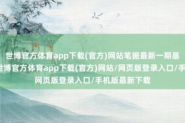 世博官方体育app下载(官方)网站笔据最新一期基金季报裸露-世博官方体育app下载(官方)网站/网页版登录入口/手机版最新下载