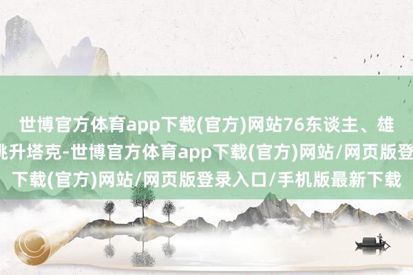 世博官方体育app下载(官方)网站76东谈主、雄鹿、热火和太阳等队均挑升塔克-世博官方体育app下载(官方)网站/网页版登录入口/手机版最新下载