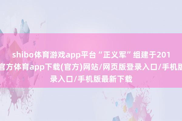 shibo体育游戏app平台“正义军”组建于2012年-世博官方体育app下载(官方)网站/网页版登录入口/手机版最新下载