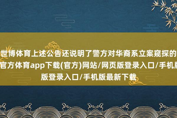 世博体育上述公告还说明了警方对华裔系立案窥探的信息-世博官方体育app下载(官方)网站/网页版登录入口/手机版最新下载