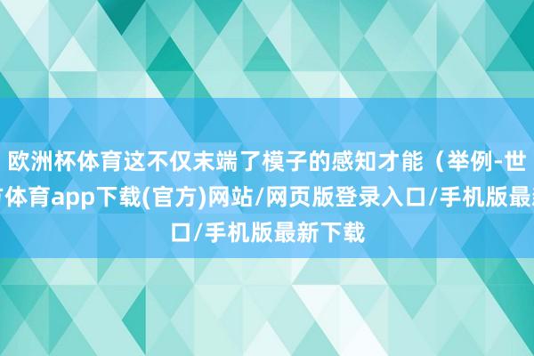 欧洲杯体育这不仅末端了模子的感知才能（举例-世博官方体育app下载(官方)网站/网页版登录入口/手机版最新下载