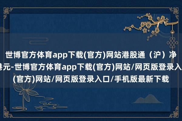 世博官方体育app下载(官方)网站港股通（沪）净买入额为22.70亿港元-世博官方体育app下载(官方)网站/网页版登录入口/手机版最新下载