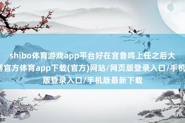 shibo体育游戏app平台好在宫鲁鸣上任之后大刀阔斧-世博官方体育app下载(官方)网站/网页版登录入口/手机版最新下载