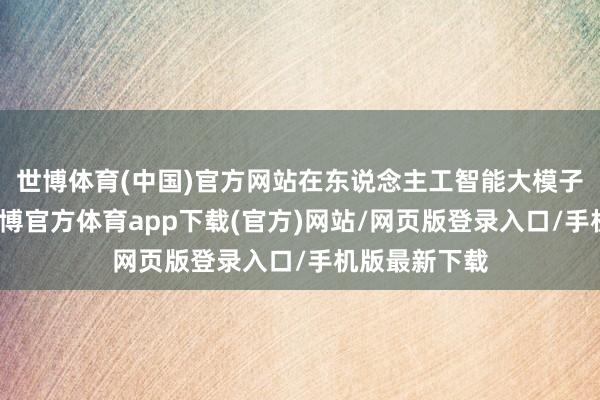 世博体育(中国)官方网站在东说念主工智能大模子的匡助下-世博官方体育app下载(官方)网站/网页版登录入口/手机版最新下载